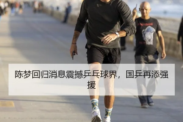 陈梦回归消息震撼乒乓球界，国乒再添强援
