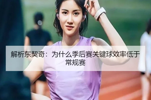 解析东契奇：为什么季后赛关键球效率低于常规赛